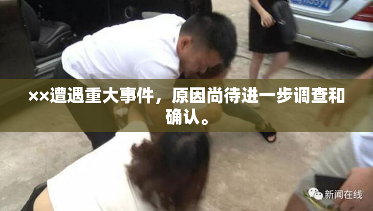 ××遭遇重大事件，原因尚待进一步调查和确认。