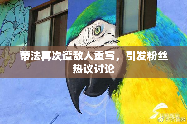 蒂法再次遭敌人重写，引发粉丝热议讨论