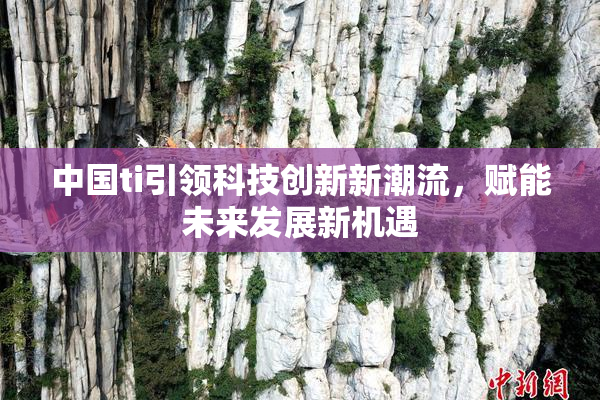中国ti引领科技创新新潮流，赋能未来发展新机遇