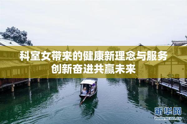 科室女带来的健康新理念与服务创新奋进共赢未来