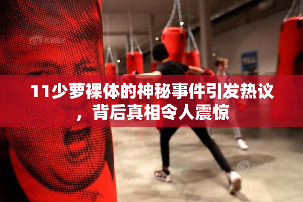 11少萝裸体的神秘事件引发热议，背后真相令人震惊