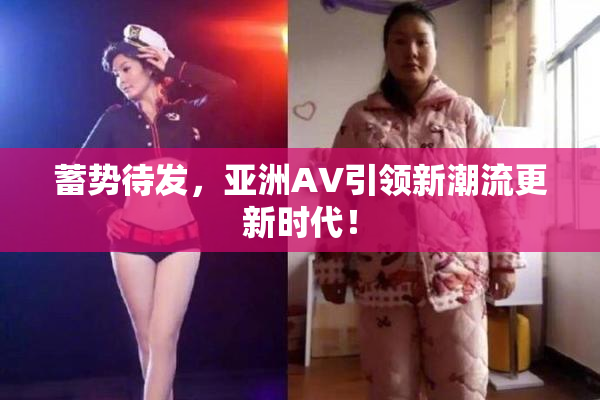 蓄势待发，亚洲AV引领新潮流更新时代！