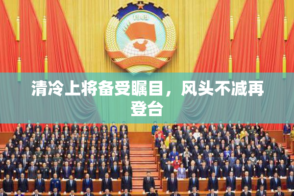 清冷上将备受瞩目，风头不减再登台