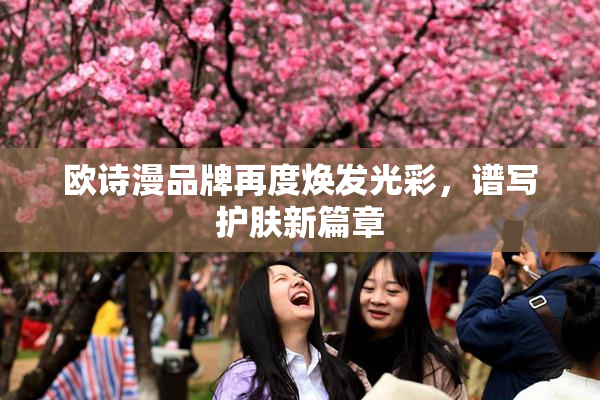 欧诗漫品牌再度焕发光彩，谱写护肤新篇章