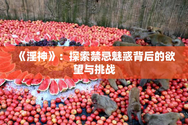 《淫神》：探索禁忌魅惑背后的欲望与挑战
