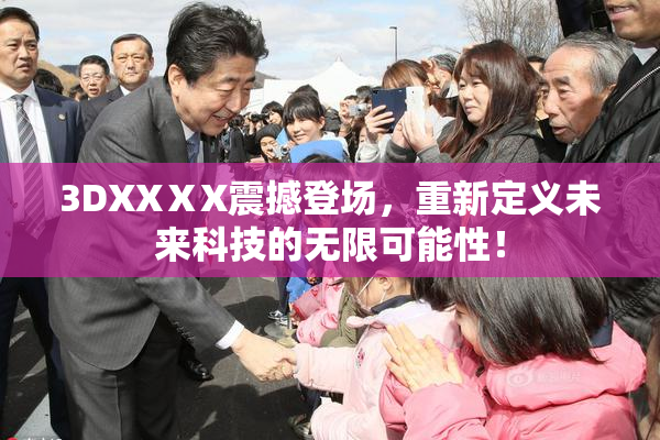 3DXXⅩX震撼登场，重新定义未来科技的无限可能性！