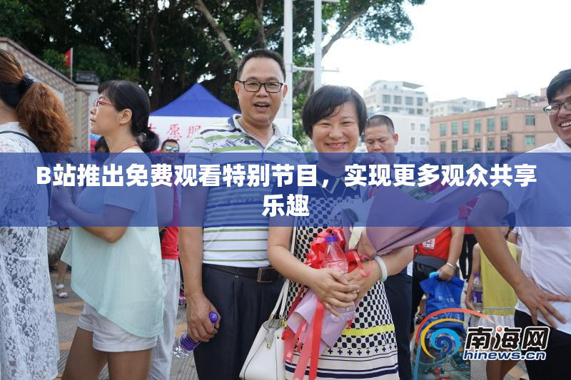 B站推出免费观看特别节目，实现更多观众共享乐趣