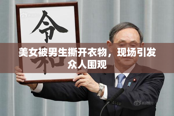 美女被男生撕开衣物，现场引发众人围观
