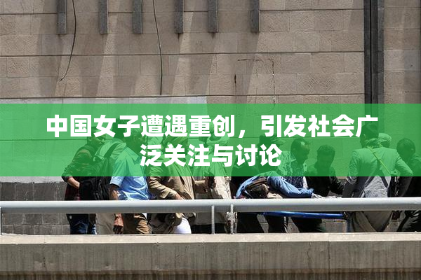 中国女子遭遇重创，引发社会广泛关注与讨论