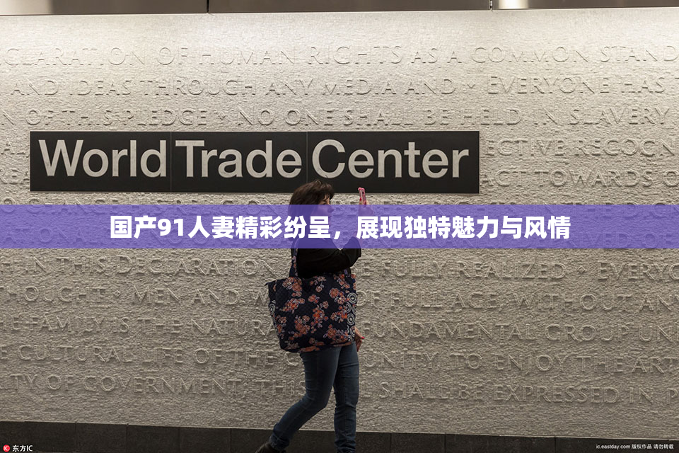 国产91人妻精彩纷呈，展现独特魅力与风情