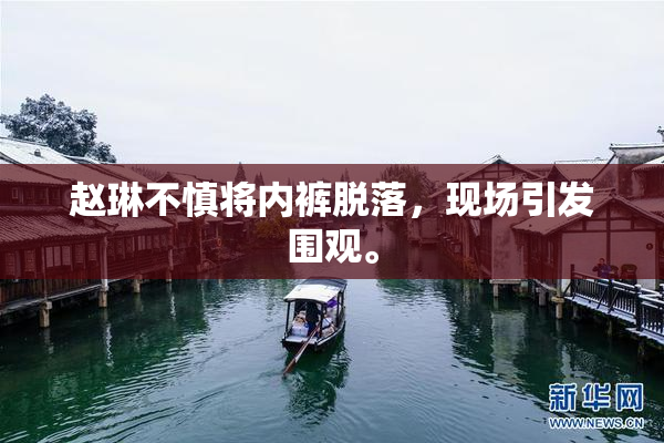 赵琳不慎将内裤脱落，现场引发围观。