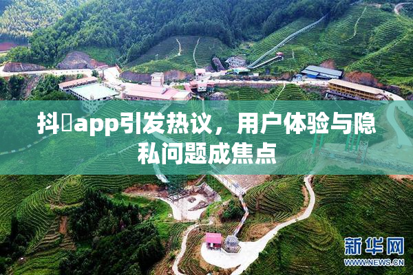 抖抈app引发热议，用户体验与隐私问题成焦点