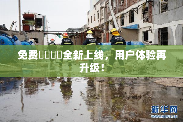 免费❌‌❌‌全新上线，用户体验再升级！