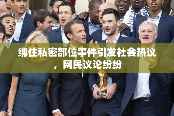 绑住私密部位事件引发社会热议，网民议论纷纷