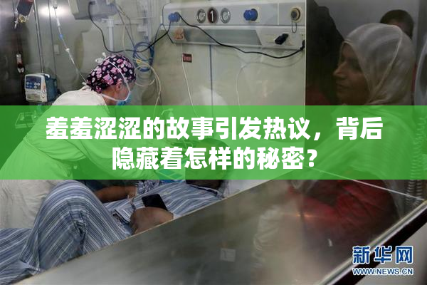 羞羞涩涩的故事引发热议，背后隐藏着怎样的秘密？