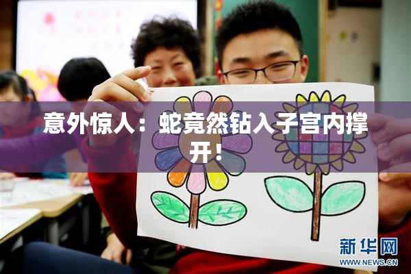 意外惊人：蛇竟然钻入子宫内撑开！