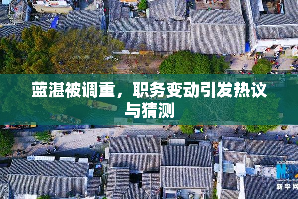 蓝湛被调重，职务变动引发热议与猜测