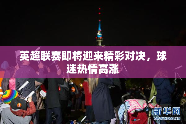 英超联赛即将迎来精彩对决，球迷热情高涨