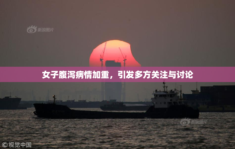 女子腹泻病情加重，引发多方关注与讨论