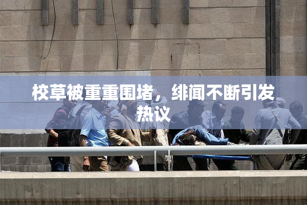 校草被重重围堵，绯闻不断引发热议