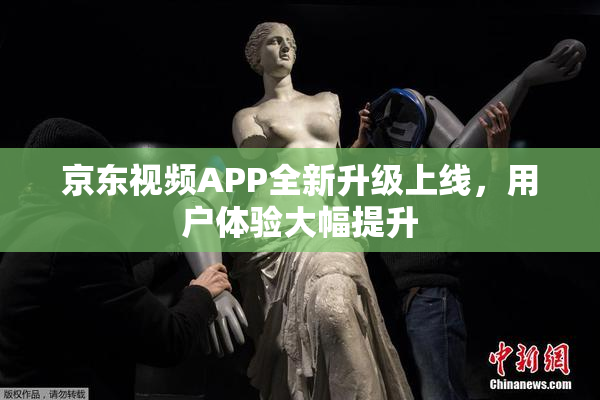 京东视频APP全新升级上线，用户体验大幅提升