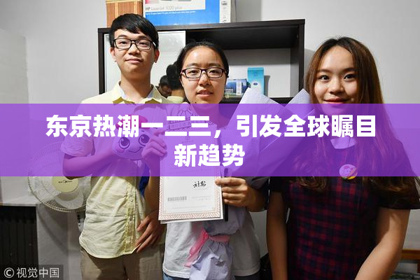 东京热潮一二三，引发全球瞩目新趋势