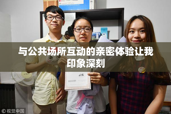 与公共场所互动的亲密体验让我印象深刻