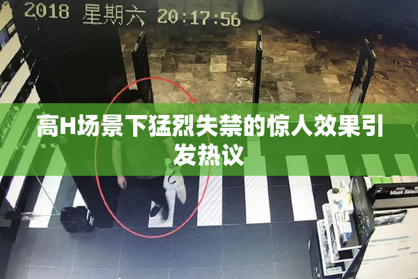 高H场景下猛烈失禁的惊人效果引发热议