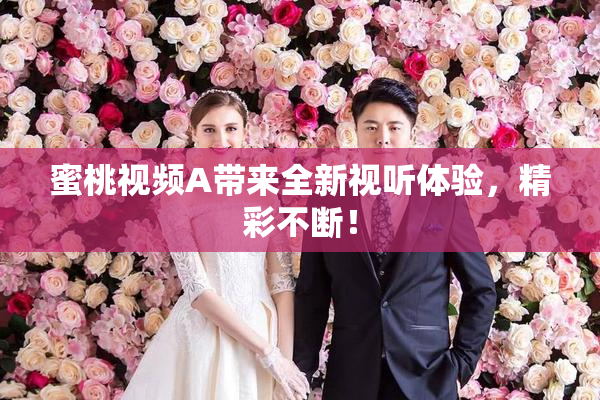 蜜桃视频A带来全新视听体验，精彩不断！