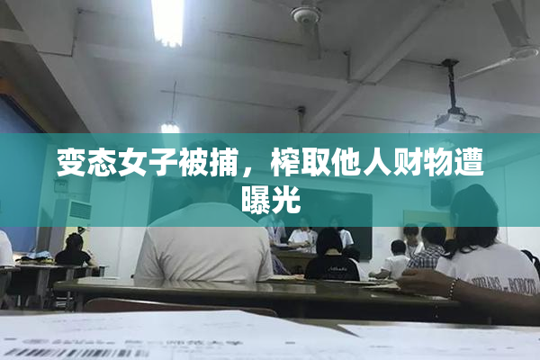 变态女子被捕，榨取他人财物遭曝光