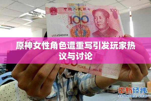 原神女性角色遭重写引发玩家热议与讨论