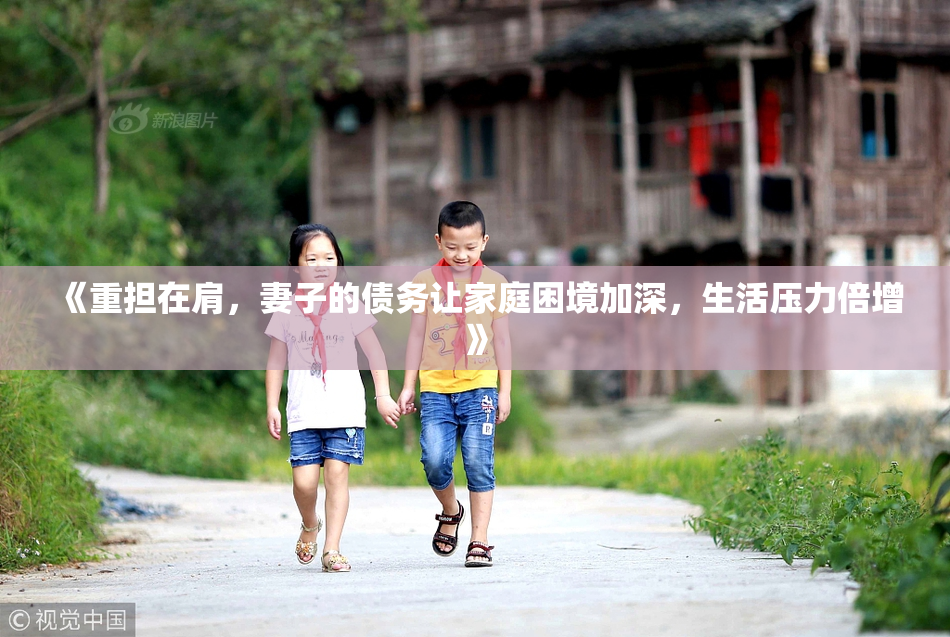 《重担在肩，妻子的债务让家庭困境加深，生活压力倍增》