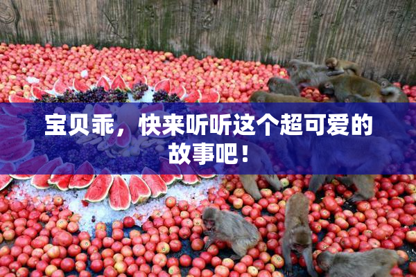 宝贝乖，快来听听这个超可爱的故事吧！
