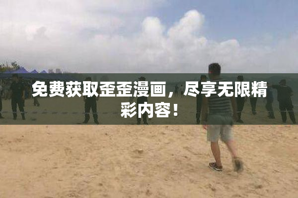 免费获取歪歪漫画，尽享无限精彩内容！