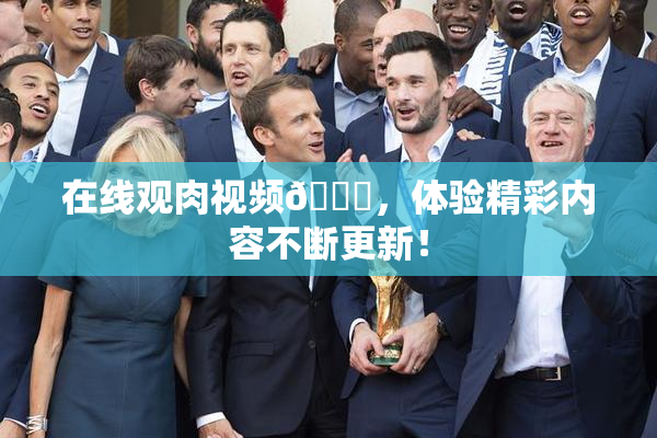 在线观肉视频🔞，体验精彩内容不断更新！
