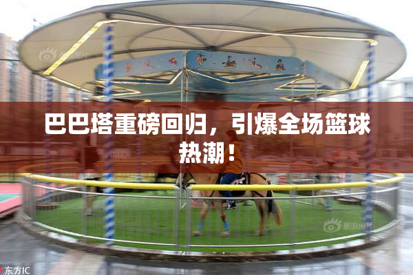 巴巴塔重磅回归，引爆全场篮球热潮！