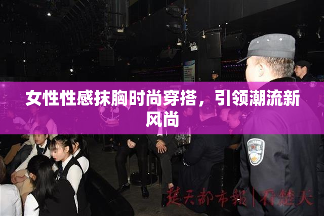 女性性感抹胸时尚穿搭，引领潮流新风尚