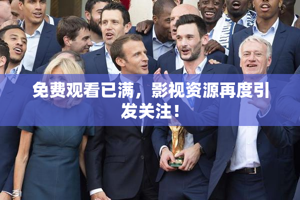 免费观看已满，影视资源再度引发关注！