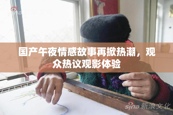 国产午夜情感故事再掀热潮，观众热议观影体验