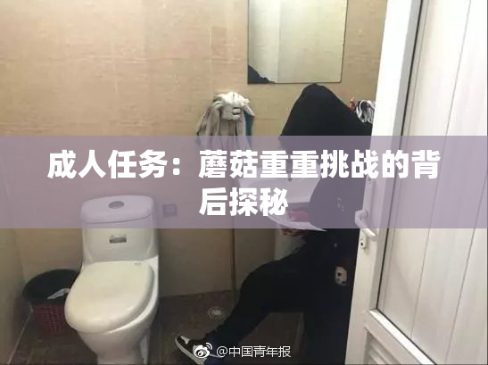 成人任务：蘑菇重重挑战的背后探秘