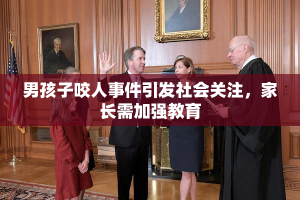 男孩子咬人事件引发社会关注，家长需加强教育