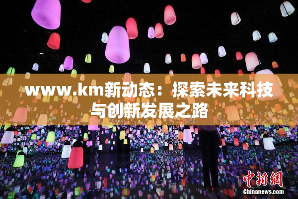 www.km新动态：探索未来科技与创新发展之路