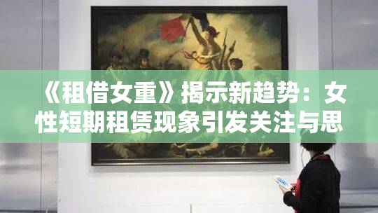 《租借女重》揭示新趋势：女性短期租赁现象引发关注与思考