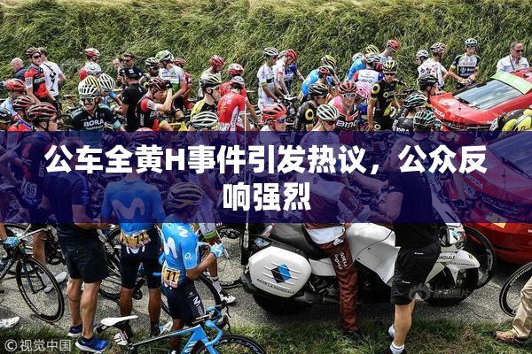 公车全黄H事件引发热议，公众反响强烈