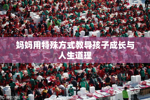 妈妈用特殊方式教导孩子成长与人生道理