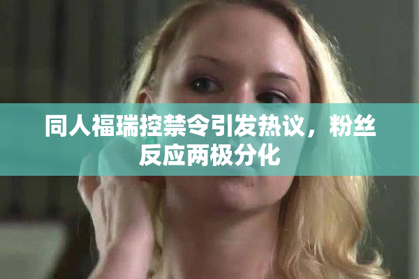 同人福瑞控禁令引发热议，粉丝反应两极分化