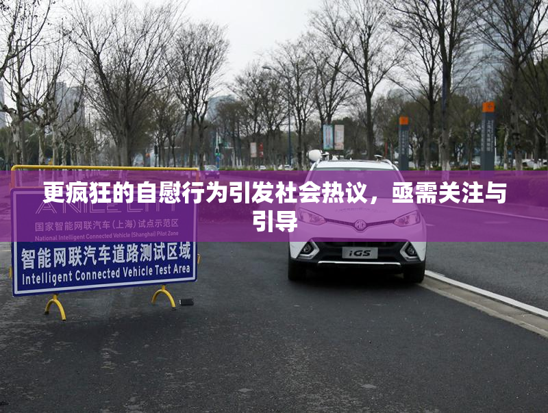 更疯狂的自慰行为引发社会热议，亟需关注与引导