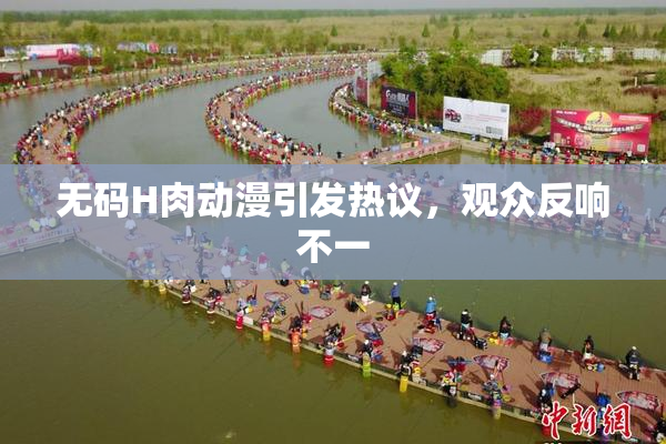 无码H肉动漫引发热议，观众反响不一