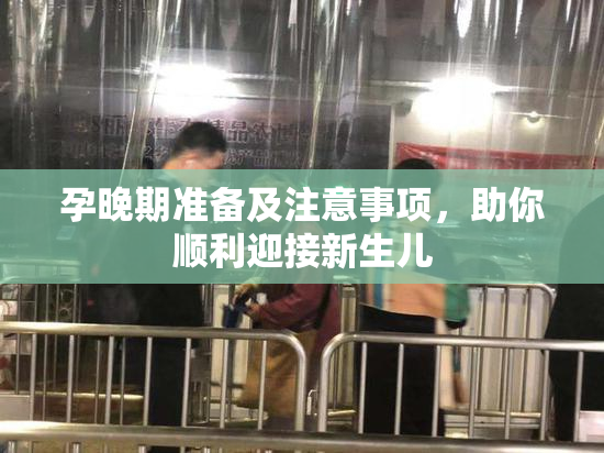 孕晚期准备及注意事项，助你顺利迎接新生儿