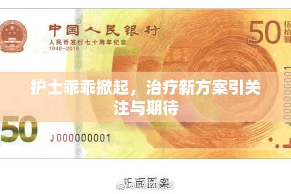 护士乖乖掀起，治疗新方案引关注与期待